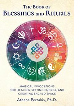 The Book of Blessings and Rituals: Magical Invocations for Healing, Setting Energy, and Creating Sacred Space, written by Athena Perrakis