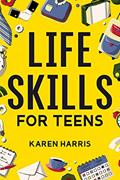 Read Life Skills for Teens: How to Cook, Clean, Manage Money, Fix Your Car, Perform First Aid, and Just About Everything in Between, written by Karen Harris