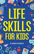 Read Life Skills for Kids: How to Cook, Clean, Make Friends, Handle Emergencies, Set Goals, Make Good Decisions, and Everything in Between, written by Karen Harris