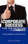 Read Corporate Success for the Mediocre - A Guide: And an Explainer for the Rest of Us, written by Arturo Bello