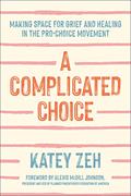 Read A Complicated Choice: Making Space for Grief and Healing in the Pro-Choice Movement, written by Katey Zeh