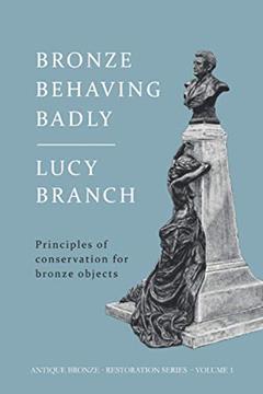 Bronze Behaving Badly: Principles of Bronze Conservation (Antique Bronze Restoration), written by Lucy J Branch