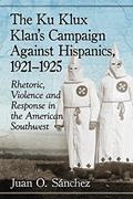 Read The Ku Klux Klan's Campaign Against Hispanics, 1921-1925: Rhetoric, Violence and Response in the American Southwest, written by Juan O. Sánchez