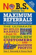 Read No B.S. Guide to Maximum Referrals and Customer Retention: The Ultimate No Holds Barred Plan to Securing New Customers and Maximum Profits, written by Dan S. Kennedy; Shaun Buck