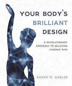Your Body's Brilliant Design: A Revolutionary Approach to Relieving Chronic Pain, written by Karen M Gabler