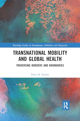 Transnational Mobility and Global Health (Routledge Studies in Development, Mobilities and Migration), written by Peter H. Koehn