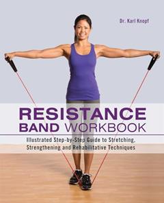 Resistance Band Workbook: Illustrated Step-by-Step Guide to Stretching, Strengthening and Rehabilitative Techniques, written by Karl Knopf
