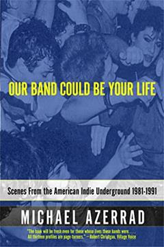 Our Band Could Be Your Life: Scenes from the American Indie Underground 1981-1991, written by Michael Azerrad