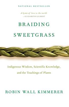 Braiding Sweetgrass: Indigenous Wisdom, Scientific Knowledge and the Teachings of Plants, written by Robin Wall Kimmerer