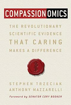 Compassionomics: The Revolutionary Scientific Evidence That Caring Makes a Difference, written by Stephen Trzeciak; Anthony Mazzarelli