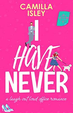 I Have Never: A Laugh Out Loud Romantic Comedy (First Comes Love Book 2), written by Camilla Isley