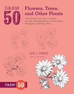 Draw 50 Flowers, Trees, and Other Plants: The Step-by-Step Way to Draw Orchids, Weeping Willows, Prickly Pears, Pineapples, and Many More..., written by Lee J. Ames; P. Lee Ames