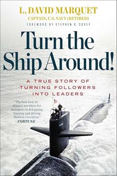 Turn the Ship Around!: A True Story of Turning Followers into Leaders, written by L. David Marquet