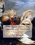 Read The Game Fowl: Its Origin and History: The Great Strains and Breeders of Game Fowl and Their Techniques For Breeding and Handling For The Pit, written by R.A. McIntyre
