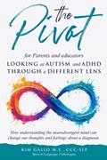 Read The Pivot for Parents & Educators Looking at Autism and ADHD through a Different Lens: How understanding the neurodivergent mind can change our thoughts and feelings about a diagnosis, written by Kim Gallo