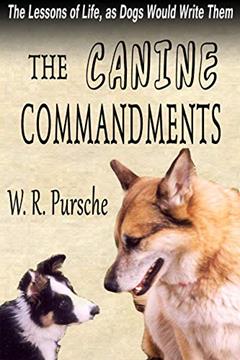 The Canine Commandments: Life Lessons From Dogs, written by W. R. Pursche