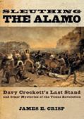 Read Sleuthing the Alamo: Davy Crockett's Last Stand and Other Mysteries of the Texas Revolution (New Narratives in American History), written by James E. Crisp