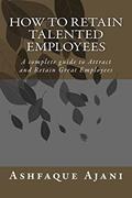 Read How to Retain Talented Employees: A complete guide to Attract and Retain Great EMPLOYEES, written by Mr. Ashfaque Ajani