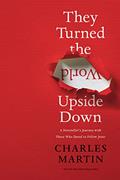 Read They Turned the World Upside Down: A Storyteller's Journey with Those Who Dared to Follow Jesus, written by Charles Martin