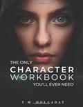 Read The Only Character Workbook You'll Ever Need: Your New Character Bible (Series Bibles for Writers), written by T.M. Holladay