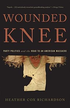 Wounded Knee: Party Politics and the Road to an American Massacre, written by Heather Cox Richardson