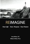 Read REIMAGINE: Your Life, Your Purpose, Your Future, written by William H White Ph.D.; Amy White LPC