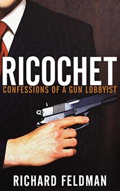 Ricochet: Confessions of a Gun Lobbyist, written by Richard Feldman