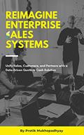 Read Reimagine Enterprise Sales Systems: Unify Sales, Customers, and Partners with a Data-Driven Quote to Cash Solution, written by Protik Mukhopadhyay