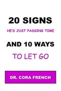 Read 20 SIGNS HE'S JUST PASSING TIME, AND 10 WAYS TO LET GO OF HIM: He's not not that into you, let him go, and have your peace of mind, written by CORA FRENCH Read 20 SIGNS HE'S JUST PASSING TIME, AND 10 WAYS TO LET GO OF HIM: He's not not that into you, let him go, and have your peace of mind, written by CORA FRENCH