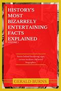 Read History's Most Bizarrely Entertaining Facts Explained : Stories behind Fascinating Sagas, Curious Incidents and Weird Biographies, written by Gerald Burns