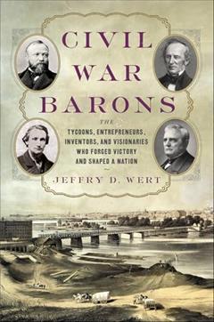 Civil War Barons: The Tycoons, Entrepreneurs, Inventors, and Visionaries Who Forged Victory and Shaped a Nation, written by Jeffry D. Wert