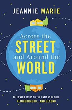 Across the Street and Around the World: Following Jesus to the Nations in Your Neighborhood.and Beyond, written by Jeannie Marie