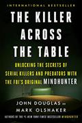 Read The Killer Across the Table: Unlocking the Secrets of Serial Killers and Predators with the FBI's Original Mindhunter, written by John E. Douglas; Mark Olshaker