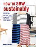 Read How to Sew Sustainably: Recycling, reusing, and remaking with fabric, written by Wendy Ward