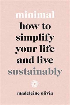 Minimal: How to Simplify Your Life and Live Sustainably, written by Madeleine Olivia