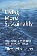 Read Living More Sustainably: Tools And Tales To Help You Save Our Planet, written by Elizabeth Kelch