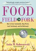 Read Food, Field to Fork: How to Grow Sustainably, Shop Wisely, Cook Nutritiously, and Eat Deliciously, written by Anita M. Kobuszewski