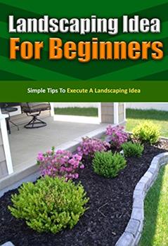 Landscaping Idea for Beginners: Simple Tips to Execute a Landscaping Idea, written by Janie Deleon