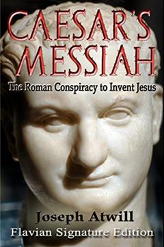 Caesar's Messiah: The Roman Conspiracy to Invent Jesus: Flavian Signature Edition, written by Joseph Atwill
