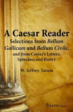 A Caesar Reader: Selections from Bellum Gallicum and Bellum Civile, and from Caesar's Letters, Speeches, and Poetry (Latin Edition) (Latin Readers) (Latin and English Edition), written by W. Jeffrey Tatum