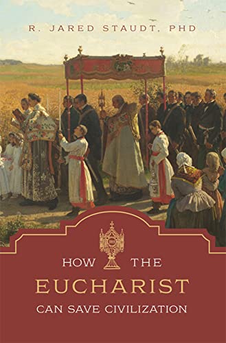 Read How the Eucharist Can Save Civilization, written by Dr. R. Jared Staudt