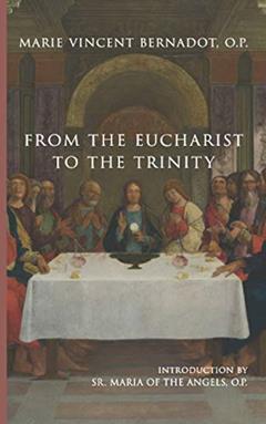 From the Eucharist to the Trinity, written by Marie Vincent Bernadot O.P.