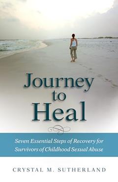Journey to Heal: Seven Essential Steps of Recovery for Survivors of Childhood Sexual Abuse, written by Crystal Sutherland