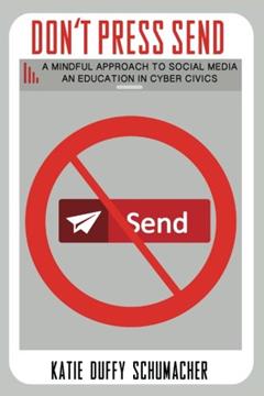 Don't Press Send: A Mindful Approach to Social Media, An Education in Cyber Civics, written by Katie Duffy Schumacher