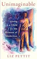 Read Unimaginable: Losing a Child to the Disease of Addiction, written by Liz Pettit