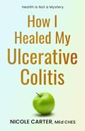 Read How I Healed My Ulcerative Colitis: The Cause of Your Illness Is Also The Cure (The Healing Journey Series), written by Nicole Carter MEd