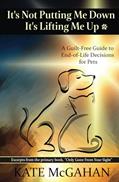 Read It's Not Putting Me Down It's Lifting Me Up: A Guilt-Free Guide to End of Life Decisions for Pets, written by Kate McGahan