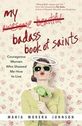 Read My Badass Book of Saints: Courageous Women Who Showed Me How to Live, written by Maria Morera Johnson