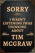 Read Sorry I wasn't listening I was thinking about Tim McGraw: Lined Journal Notebook Gift for Tim McGraw Lovers., written by WELLS Publishing