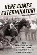 Read Here Comes Exterminator!: The Longshot Horse, the Great War, and the Making of an American Hero, written by Eliza McGraw